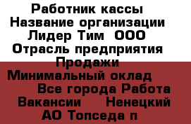 Работник кассы › Название организации ­ Лидер Тим, ООО › Отрасль предприятия ­ Продажи › Минимальный оклад ­ 23 000 - Все города Работа » Вакансии   . Ненецкий АО,Топседа п.